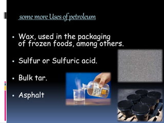 somemoreUsesofpetroleum
 Wax, used in the packaging
of frozen foods, among others.
 Sulfur or Sulfuric acid.
 Bulk tar.
 Asphalt
 