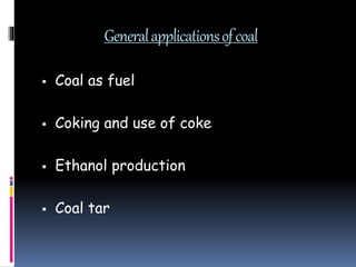Generalapplicationsofcoal
 Coal as fuel
 Coking and use of coke
 Ethanol production
 Coal tar
 