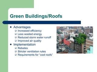 Green Buildings/Roofs Advantages Increased efficiency Less wasted energy Reduced storm water runoff Improved air quality Implementation Rebates Stricter ventilation rules Requirements for “cool roofs” 