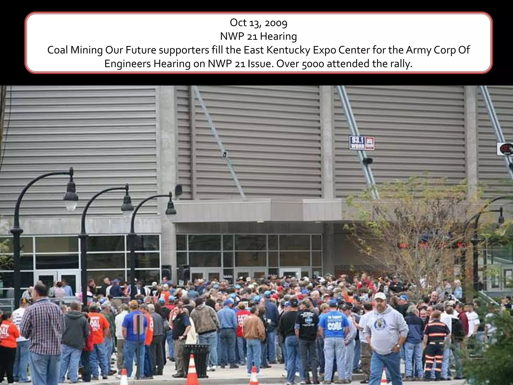 Oct 13, 2009NWP 21 HearingCoal Mining Our Future supporters fill the East Kentucky Expo Center for the Army Corp Of Engineers Hearing on NWP 21 Issue. Over 5000 attended the rally. 