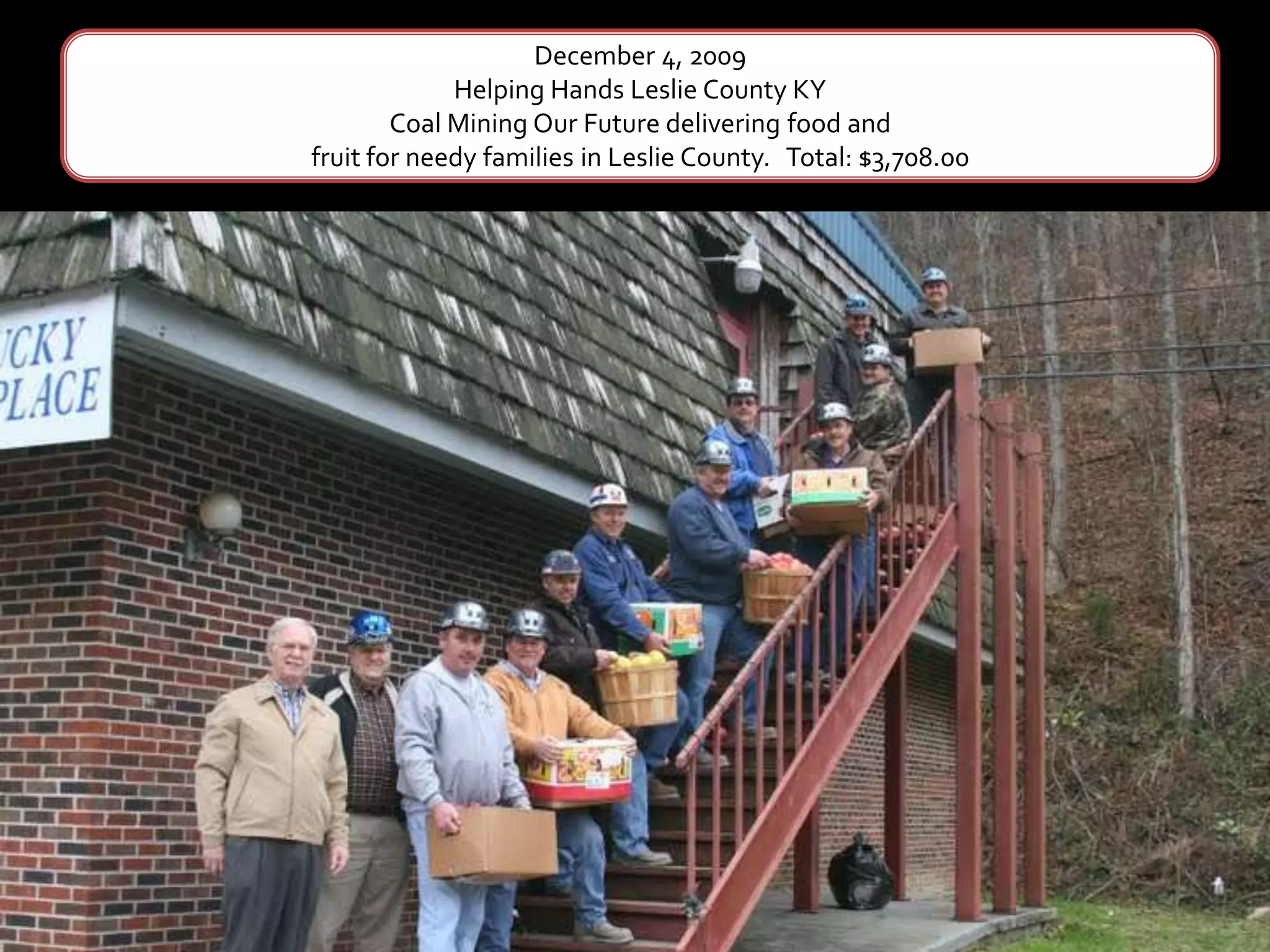 December 4, 2009Helping Hands Leslie County KYCoal Mining Our Future delivering food andfruit for needy families in Leslie County.   Total: $3,708.00 