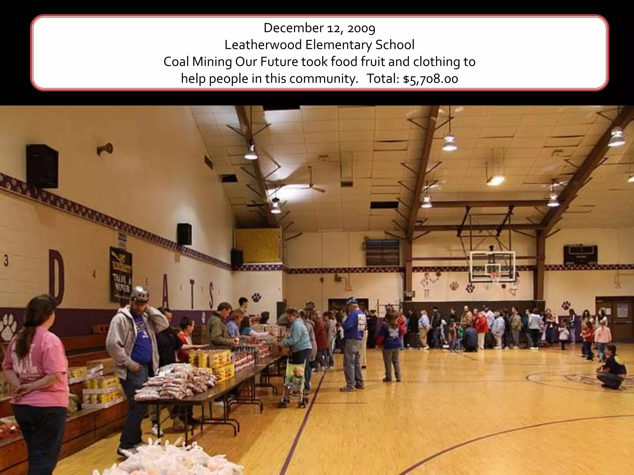 December 12, 2009Leatherwood Elementary School Coal Mining Our Future took food fruit and clothing to help people in this community.   Total: $5,708.00