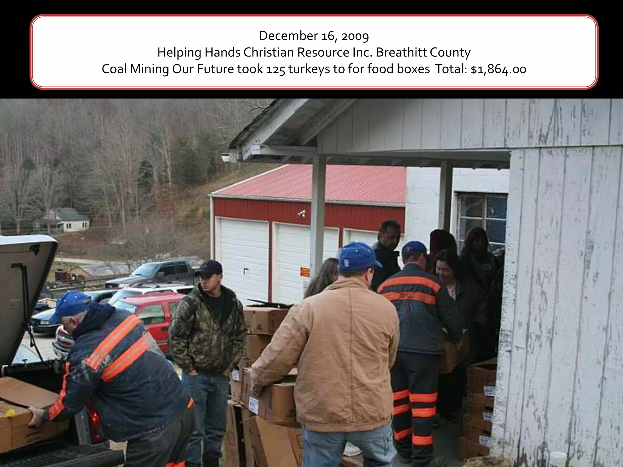 December 16, 2009Helping Hands Christian Resource Inc. Breathitt CountyCoal Mining Our Future took 125 turkeys to for food boxes  Total: $1,864.00