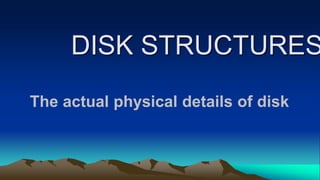 DISK STRUCTURES
The actual physical details of disk
 