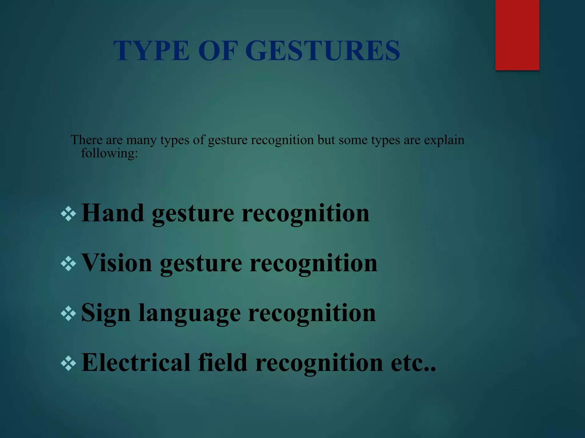 TYPE OF GESTURES
There are many types of gesture recognition but some types are explain
following:
Hand gesture recognition
Vision gesture recognition
Sign language recognition
Electrical field recognition etc..
 
