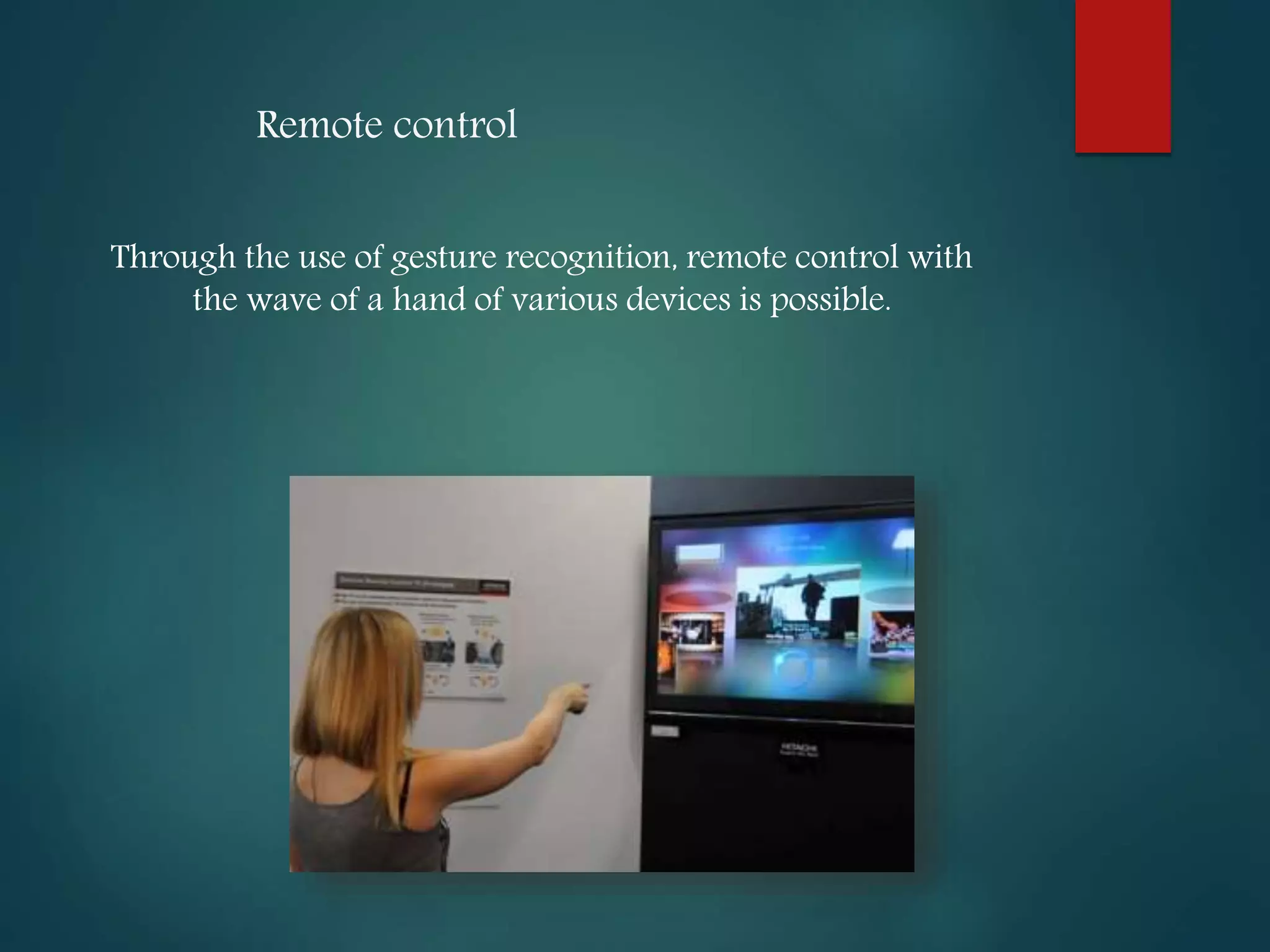 Remote control
Through the use of gesture recognition, remote control with
the wave of a hand of various devices is possible.
 