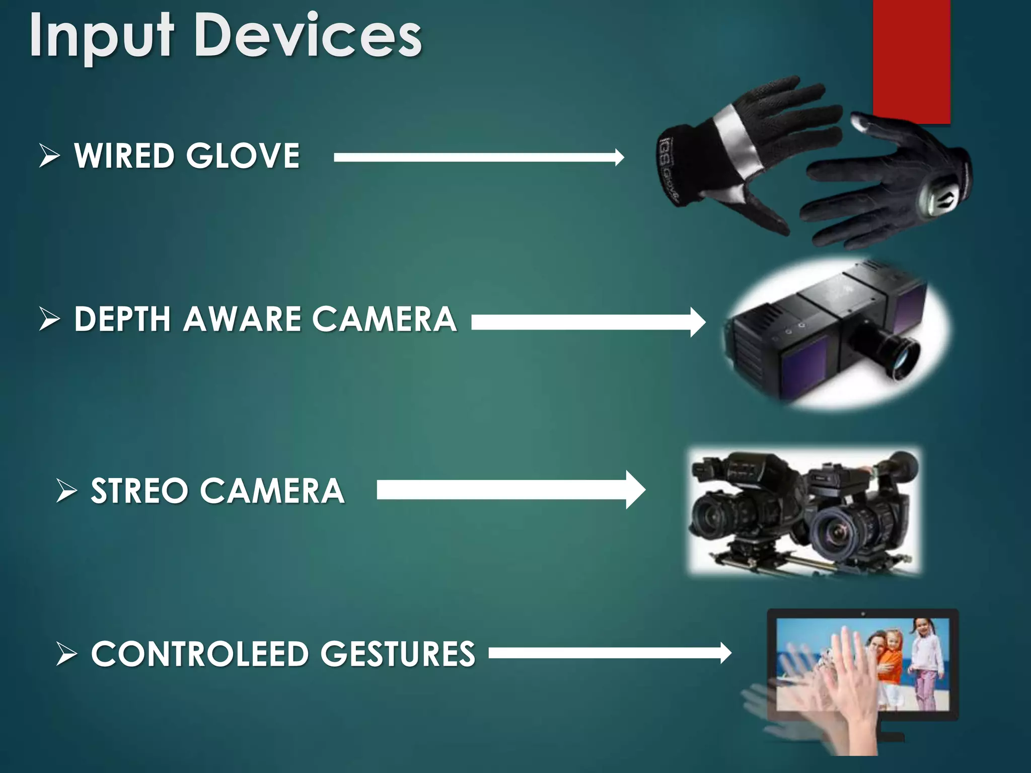 Input Devices
 WIRED GLOVE
 DEPTH AWARE CAMERA
 STREO CAMERA
 CONTROLEED GESTURES
 