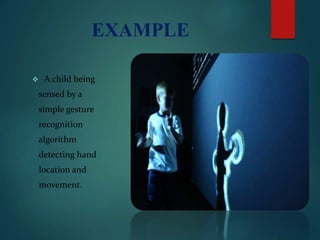 EXAMPLE
 A child being
sensed by a
simple gesture
recognition
algorithm
detecting hand
location and
movement.
 