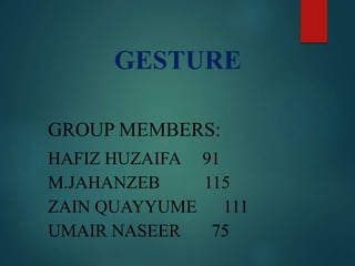 GESTURE
GROUP MEMBERS:
HAFIZ HUZAIFA 91
M.JAHANZEB 115
ZAIN QUAYYUME 111
UMAIR NASEER 75
 
