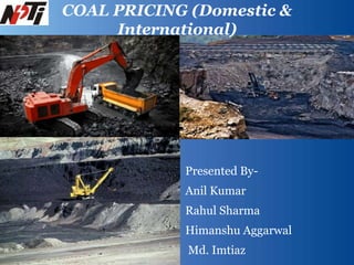 Presented By-
Anil Kumar
Rahul Sharma
Himanshu Aggarwal
Md. Imtiaz
COAL PRICING (Domestic &
International)
 