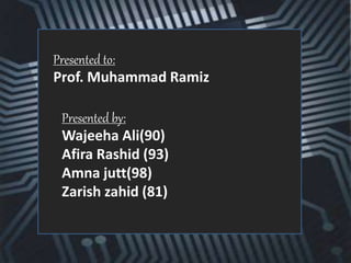 Presented to:
Prof. Muhammad Ramiz
Presented by:
Wajeeha Ali(90)
Afira Rashid (93)
Amna jutt(98)
Zarish zahid (81)
 