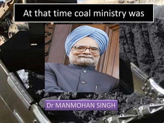 At that time coal ministry was
Dr MANMOHAN SINGH
 