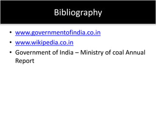 Bibliography
• www.governmentofindia.co.in
• www.wikipedia.co.in
• Government of India – Ministry of coal Annual
Report
 
