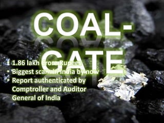 • 1.86 lakh Crore Rupees
• Biggest scam in India by now
• Report authenticated by
Comptroller and Auditor
General of India
 