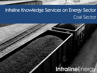 Infraline Knowledge Services on Energy Sector
                                  Coal Sector




                        InfralineEnergy
 