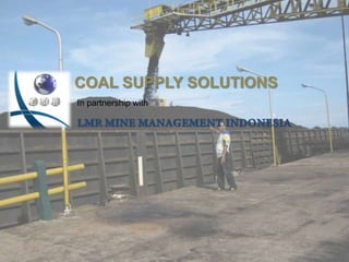 COAL SUPPLY SOLUTIONS In partnership with  LMR MINE MANAGEMENT INDONESIA 