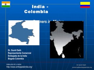 India – Colombia Partners in  Coal Mining  Dr. Sumit Seth Representante Comercial Embajada de la India Bogota Colombia 