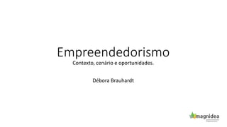 Empreendedorismo
Contexto, cenário e oportunidades.
Débora Brauhardt
 