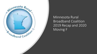 Minnesota Rural
Broadband Coalition
2019 Recap and 2020
Moving F
 