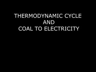 THERMODYNAMIC CYCLE
AND
COAL TO ELECTRICITY
 