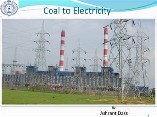 1
Coal to Electricity
By
Ashrant Dass
 