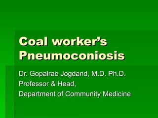 Coal worker’s Pneumoconiosis Dr. Gopalrao Jogdand, M.D. Ph.D. Professor & Head, Department of Community Medicine 