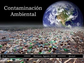 Barinas, Agosto 2019 Michell
Sanchez
Prof. Deyanira
Mujica
Contaminación
Ambiental
 