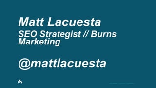 BURNS MARKETING | Copyright 2015 | All Rights Reserved | 1
Matt Lacuesta
SEO Strategist // Burns
Marketing
@mattlacuesta
 