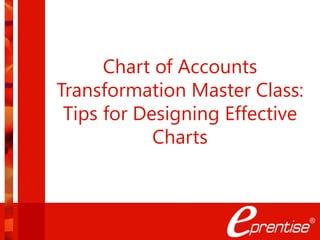 Chart of Accounts
Transformation Master Class:
Tips for Designing Effective
Charts
 