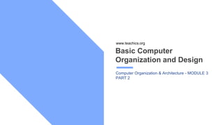 Basic Computer
Organization and Design
Computer Organization & Architecture - MODULE 3
PART 2
www.teachics.org
 