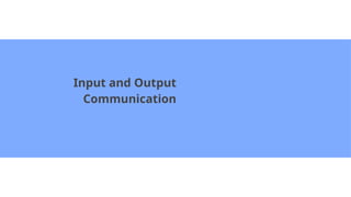 Input and Output
Communication
 