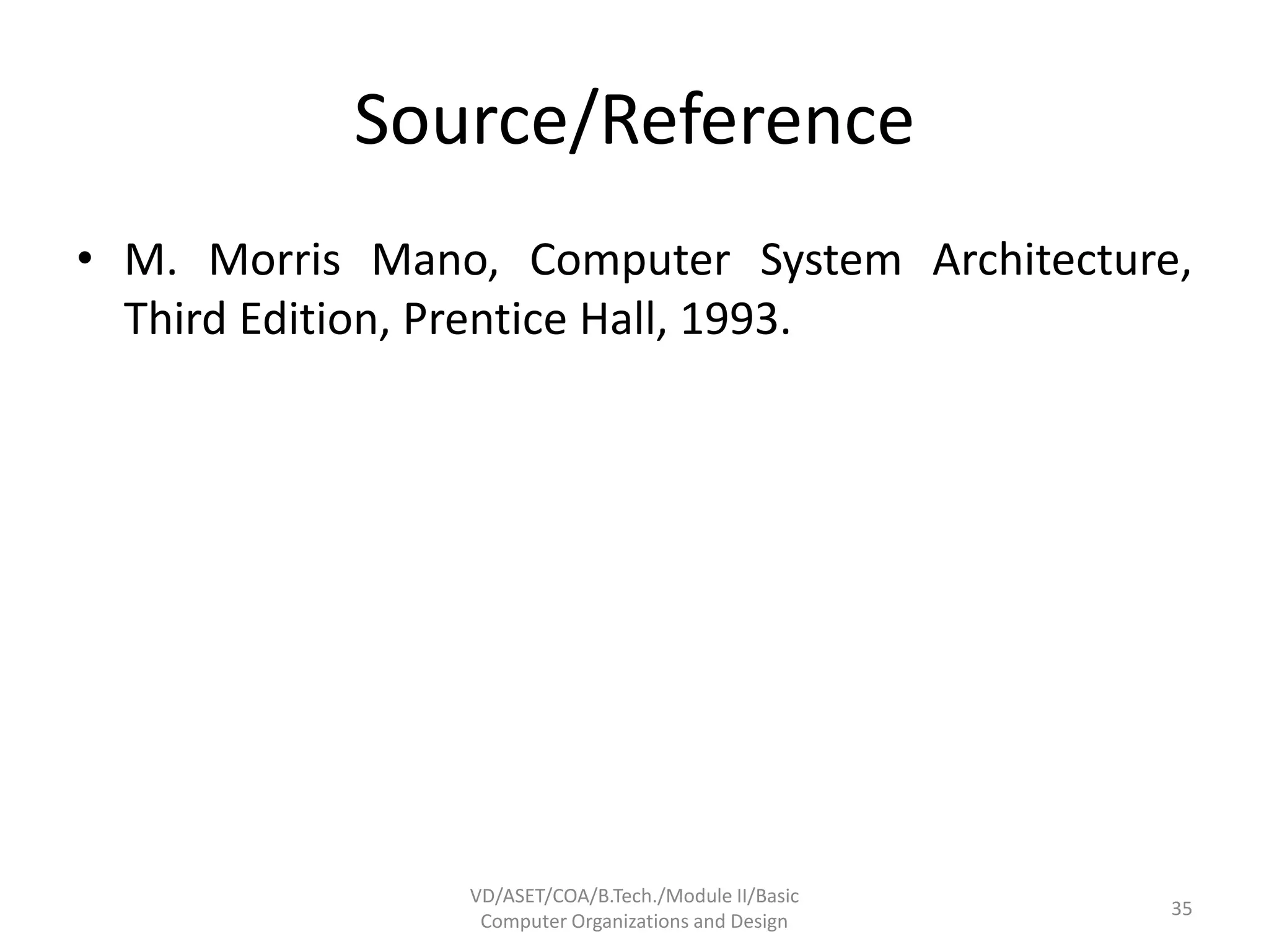Source/Reference
• M. Morris Mano, Computer System Architecture,
Third Edition, Prentice Hall, 1993.
VD/ASET/COA/B.Tech./Module II/Basic
Computer Organizations and Design
35
 