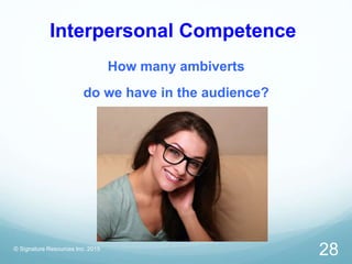 Interpersonal Competence
How many ambiverts
do we have in the audience?
© Signature Resources Inc. 2015
28
 