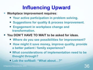 Influencing Upward
 Workplace improvement requires:
 Your active participation in problem solving.
 Suggestions for qua...