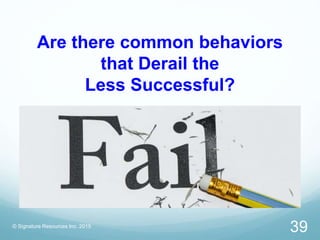 Are there common behaviors
that Derail the
Less Successful?
© Signature Resources Inc. 2015
39
 