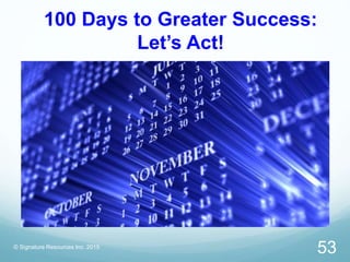 100 Days to Greater Success:
Let’s Act!
© Signature Resources Inc. 2015
53
 
