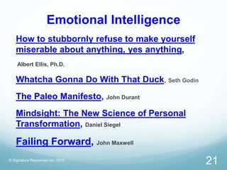 Emotional Intelligence
How to stubbornly refuse to make yourself
miserable about anything, yes anything,
Albert Ellis, Ph....