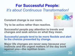 For Successful People:
It’s about Continuous Transformation!
© Signature Resources Inc. 2015
30
Constant change is our nor...