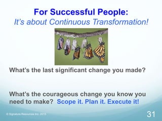 For Successful People:
It’s about Continuous Transformation!
© Signature Resources Inc. 2015
31
What’s the last significan...