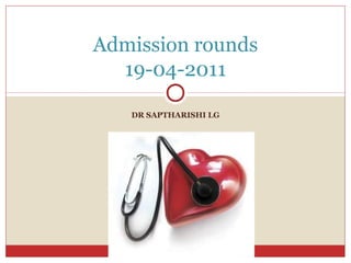 Admission rounds
  19-04-2011

   DR SAPTHARISHI LG
 