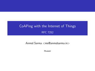 CoAPing with the Internet of Things
RFC 7252
Anmol Sarma <me@anmolsarma.in>
Huawei
 