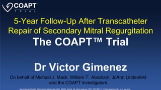 5-Year Follow-Up After Transcatheter
Repair of Secondary Mitral Regurgitation
The COAPT™ Trial
Dr Victor Gimenez
See Important Safety Information referenced within. ©2023 Abbott. All rights reserved. MAT-2301485 v1.0 | Item approved for U.S. use only.
 