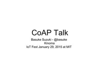 CoAP Talk
Basuke Suzuki - @basuke
Kinoma
IoT Fest January 29, 2015 at MIT
 