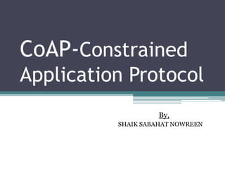 CoAP-Constrained
Application Protocol
By,
SHAIK SABAHAT NOWREEN
 