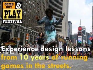 Experience design lessons
from 10 years of running
games in the streets.
 