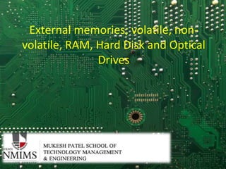 External memories; volatile, non-
volatile, RAM, Hard Disk and Optical
Drives
 