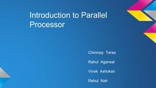 Introduction to Parallel
Processor
Chinmay Terse
Rahul Agarwal
Vivek Ashokan
Rahul Nair
 