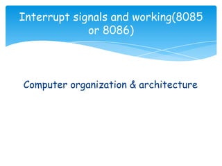 Computer organization & architecture
Interrupt signals and working(8085
or 8086)
 