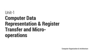 Unit-1
Computer Data
Representation & Register
Transfer and Micro-
operations
Computer Organization & Architecture
 