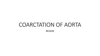 COARCTATION OF AORTA
REVIEW
 